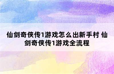 仙剑奇侠传1游戏怎么出新手村 仙剑奇侠传1游戏全流程